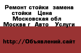 Ремонт стойки, замена стойки › Цена ­ 50 - Московская обл., Москва г. Авто » Услуги   
